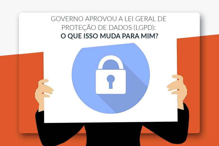 GOVERNO APROVOU A LEI GERAL DE PROTEO DE DADOS (LGPD): O QUE ISSO MUDA PARA MIM?